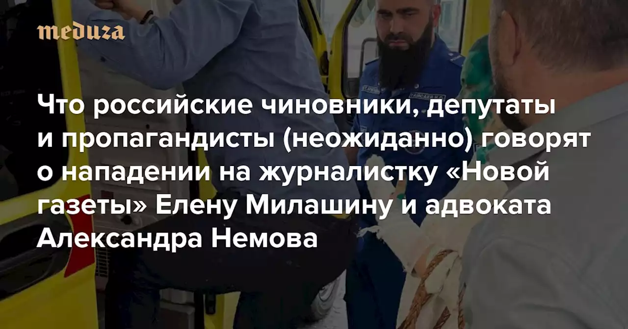 «Нападения на журналистов безотносительно их позиции — преступны и недопустимы» Что российские чиновники, депутаты и пропагандисты (неожиданно) говорят о нападении на журналистку «Новой газеты» Елену Милашину и адвоката Александра Немова — Meduza