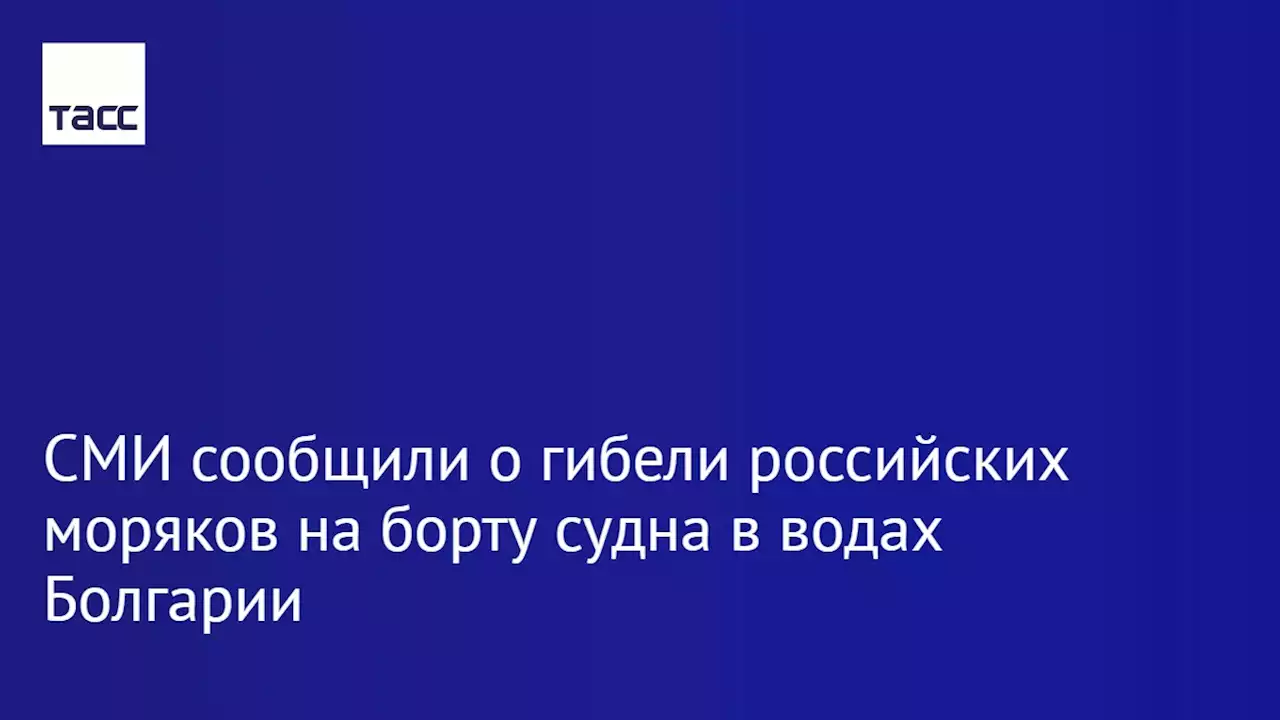 СМИ сообщили о гибели российских моряков на борту судна в водах Болгарии