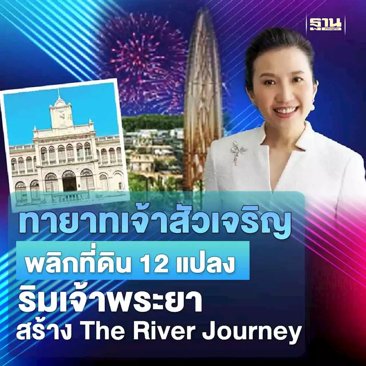 ทายาทเจ้าสัวเจริญ พลิกที่ดิน 12 แปลงริมเจ้าพระยา สร้าง The River Journey