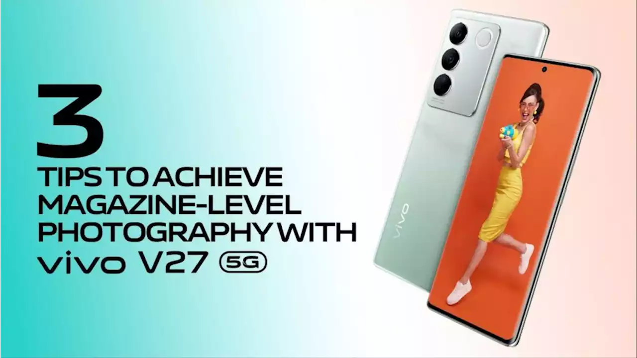 3 tips to achieve magazine-level photography with vivo V27 | BMPlus