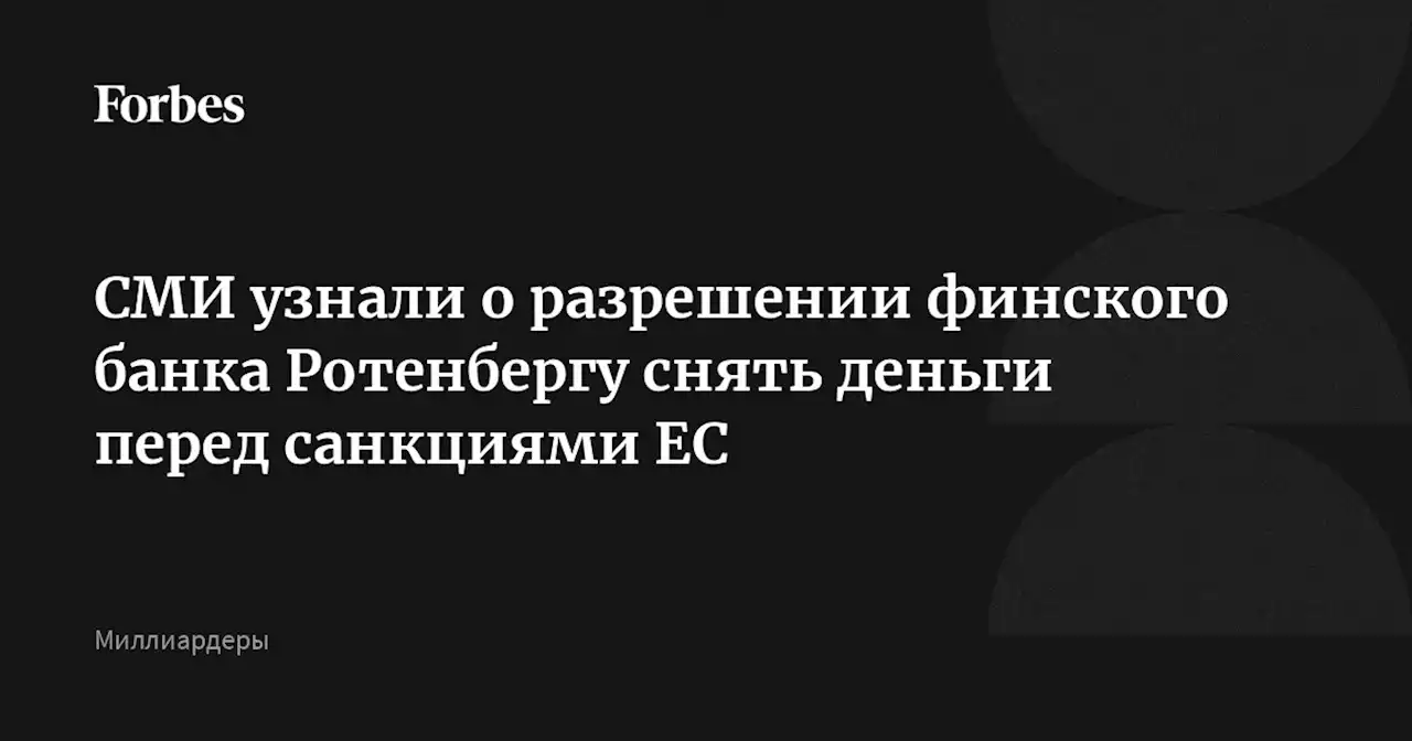 СМИ узнали о разрешении финского банка Ротенбергу снять деньги перед санкциями ЕС