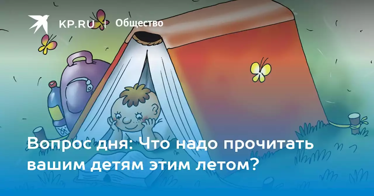 Вопрос дня: Что надо прочитать вашим детям этим летом?