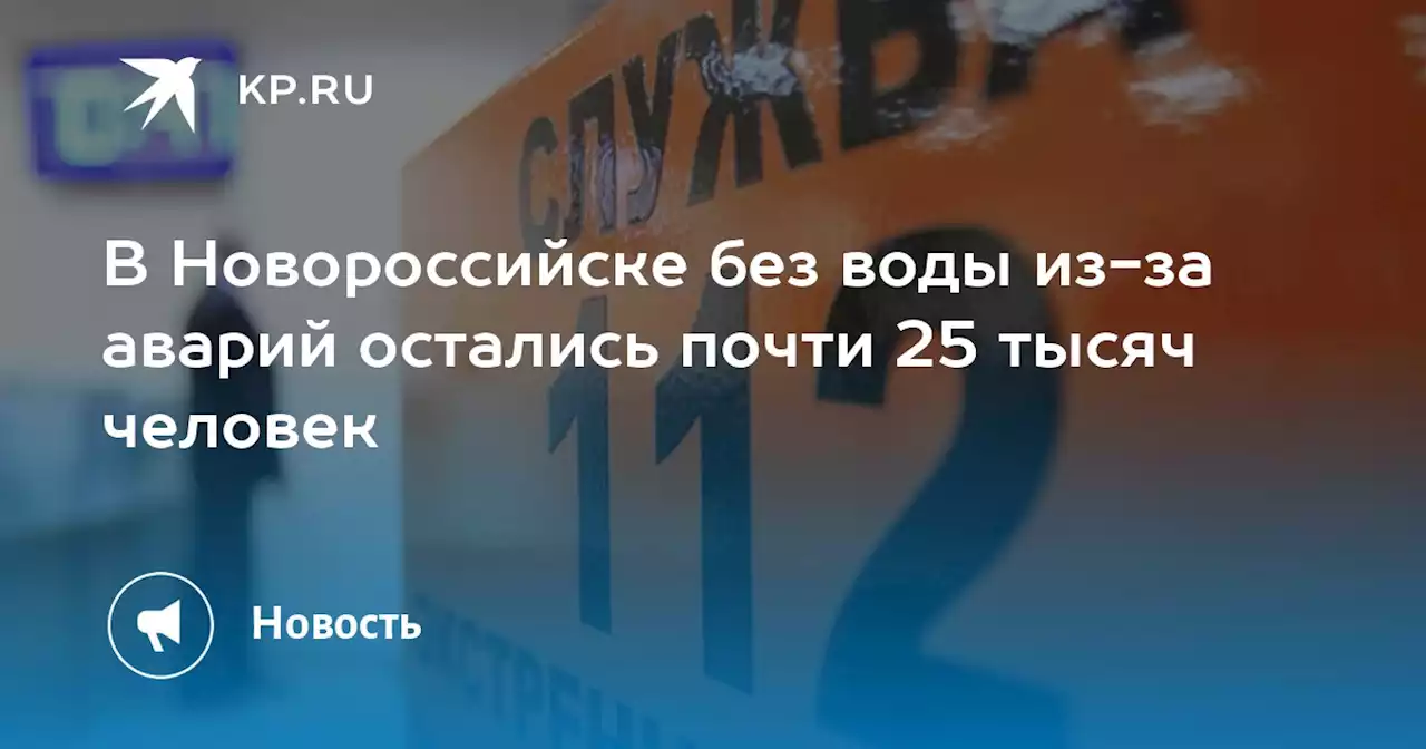 В Новороссийске без воды из-за аварий остались почти 25 тысяч человек