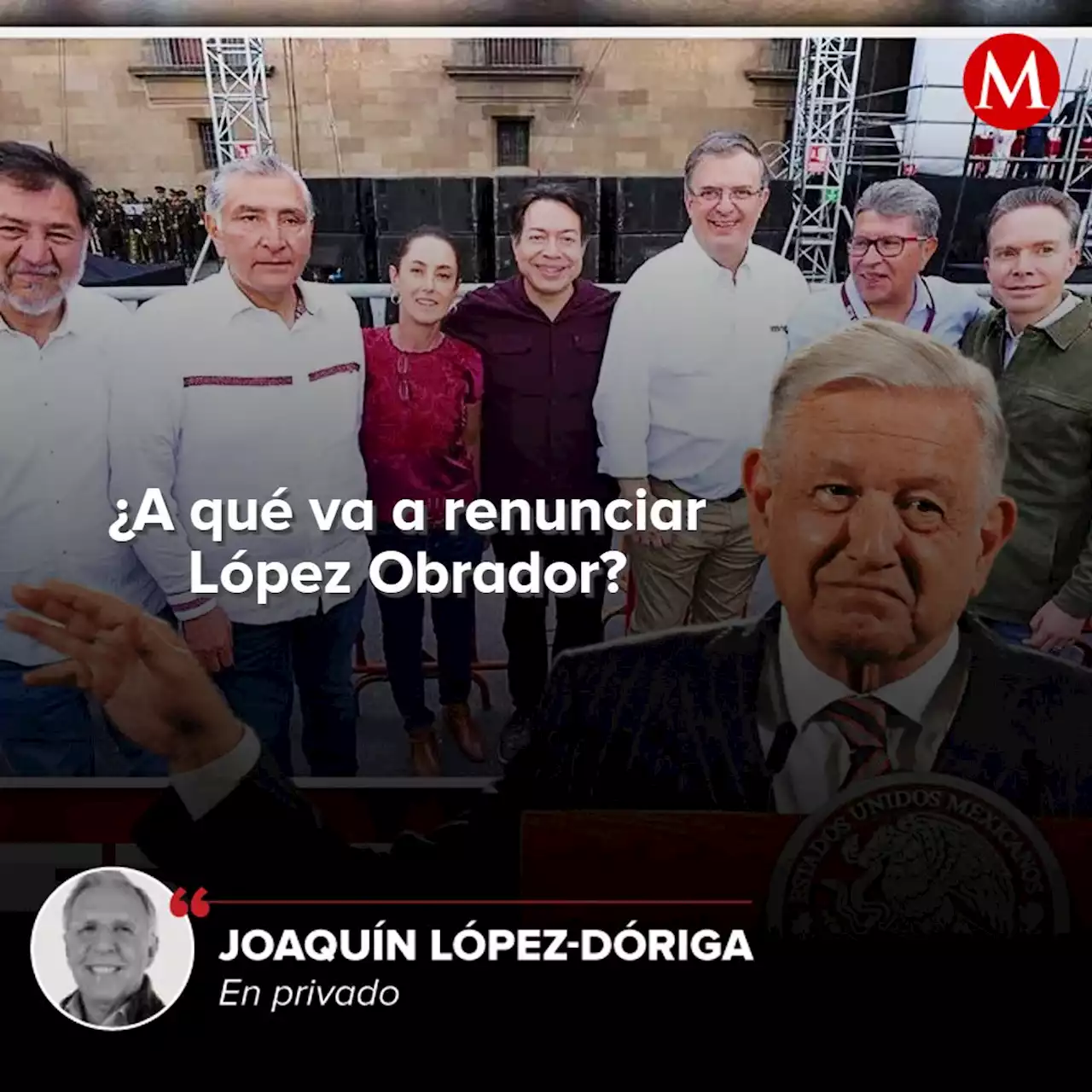 ¿A qué va a renunciar López Obrador?