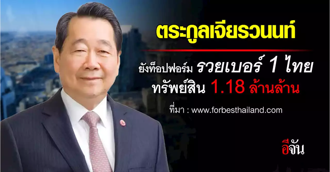 Forbes เผย “ตระกูลเจียรวนนท์” รวยอันดับ 1 มหาเศรษฐีไทย ปี 2023