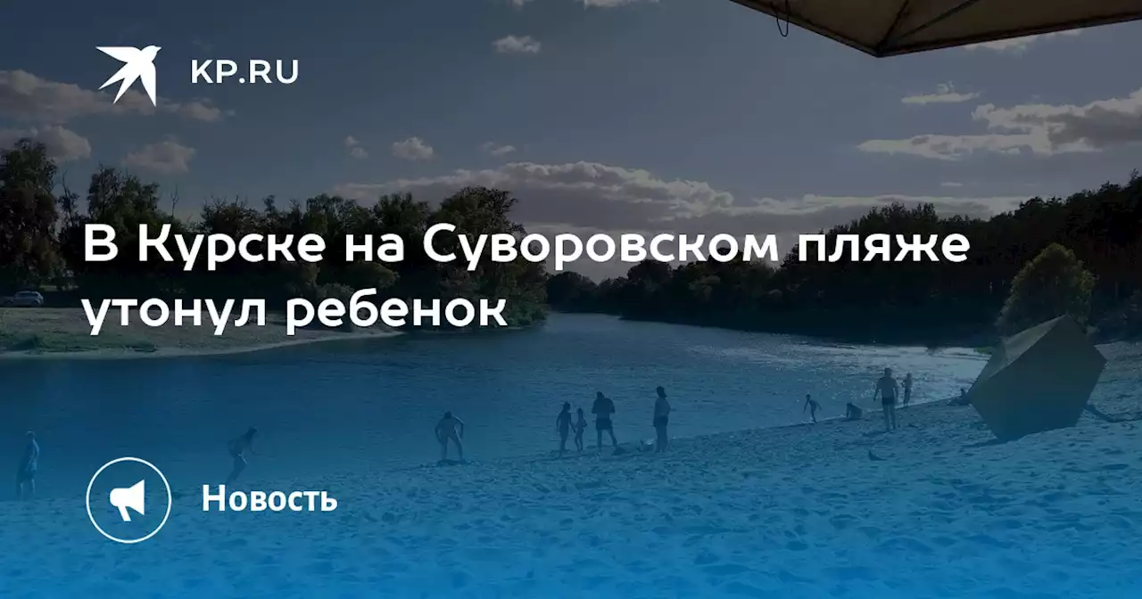 В Курске на Суворовском пляже утонул ребенок