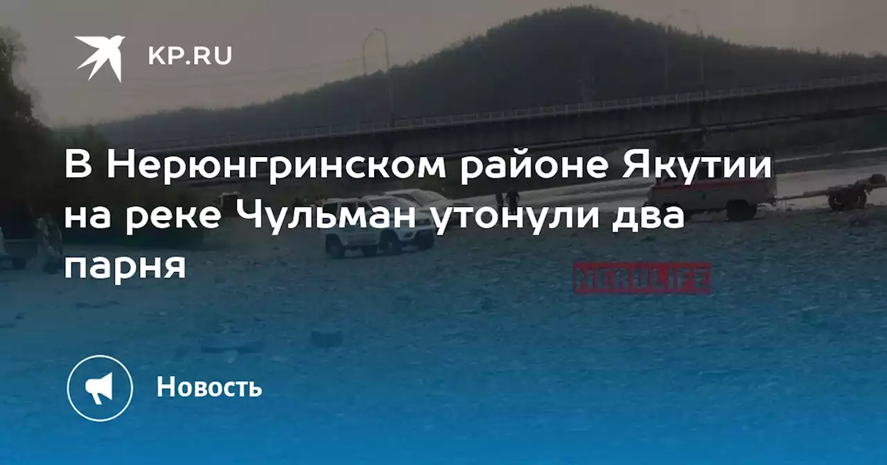 В Нерюнгринском районе Якутии на реке Чульман утонули два парня