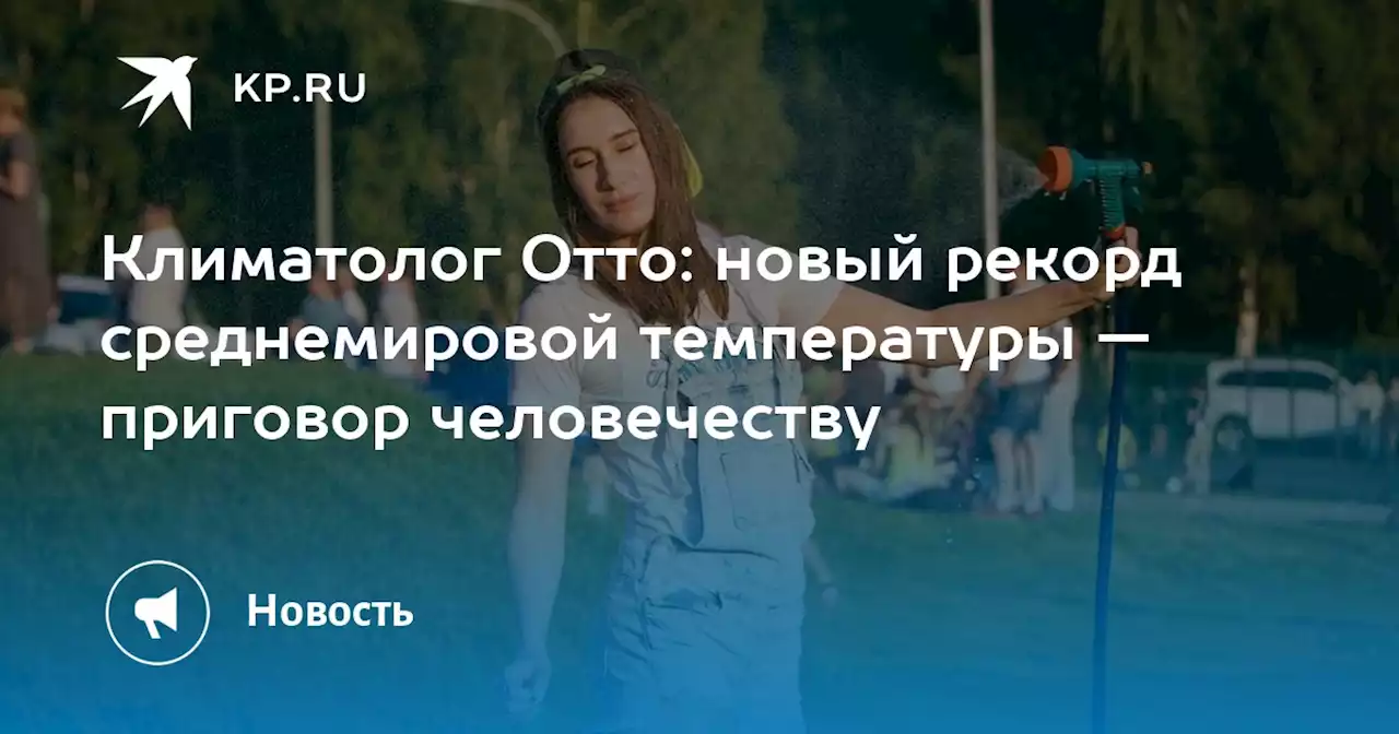 Климатолог Отто: новый рекорд среднемировой температуры — приговор человечеству