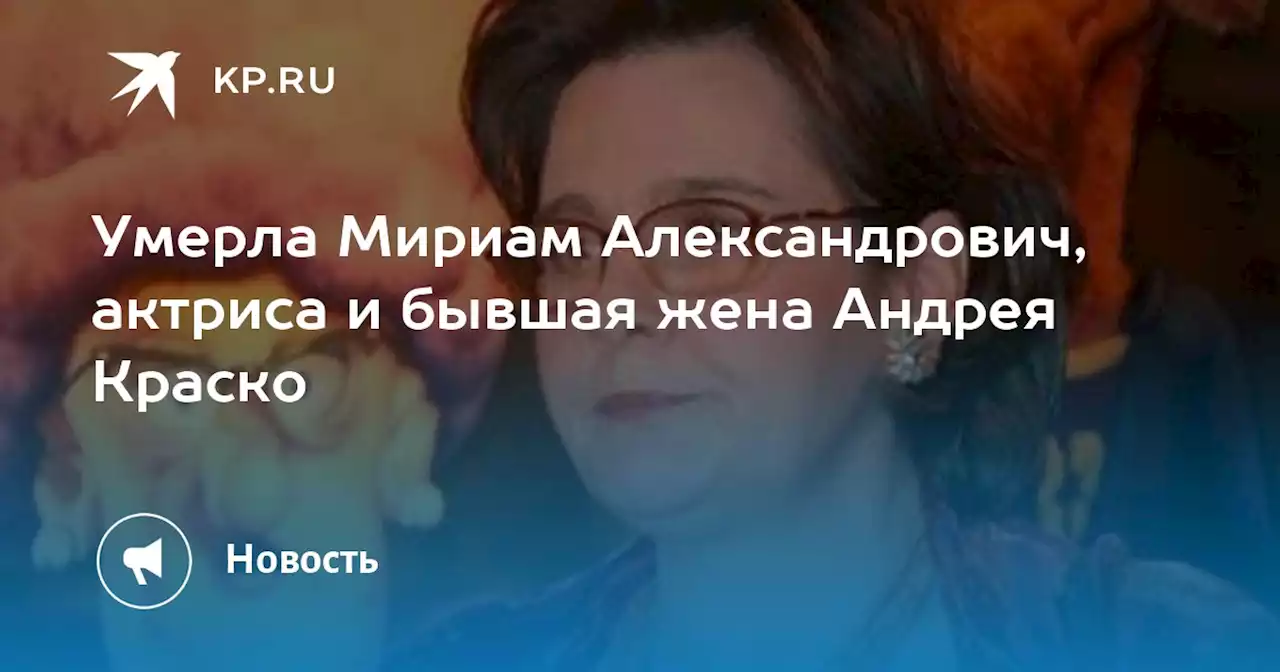 Умерла Мириам Александрович, актриса и бывшая жена Андрея Краско