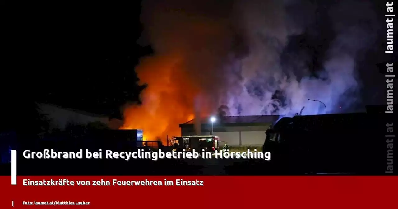 Großbrand bei Recyclingbetrieb in Hörsching | laumat|at