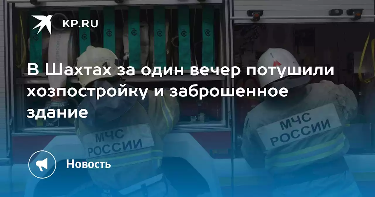 В Шахтах за один вечер потушили хозпостройку и заброшенное здание