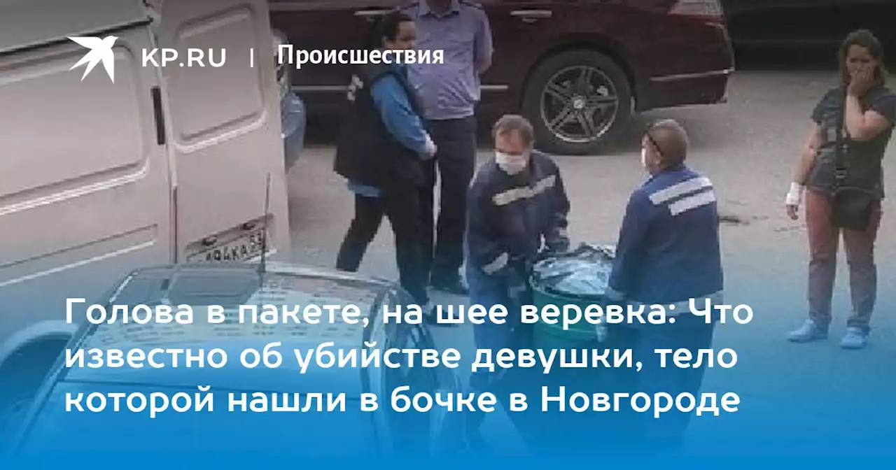 Голова в пакете, на шее веревка: Что известно об убийстве девушки, тело которой нашли в бочке в Новгороде