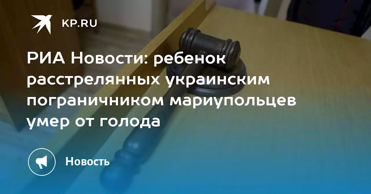 РИА Новости: ребенок расстрелянных украинским пограничником мариупольцев умер от голода