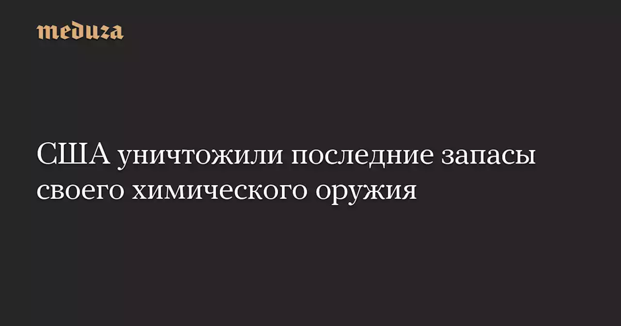 США уничтожили последние запасы своего химического оружия — Meduza