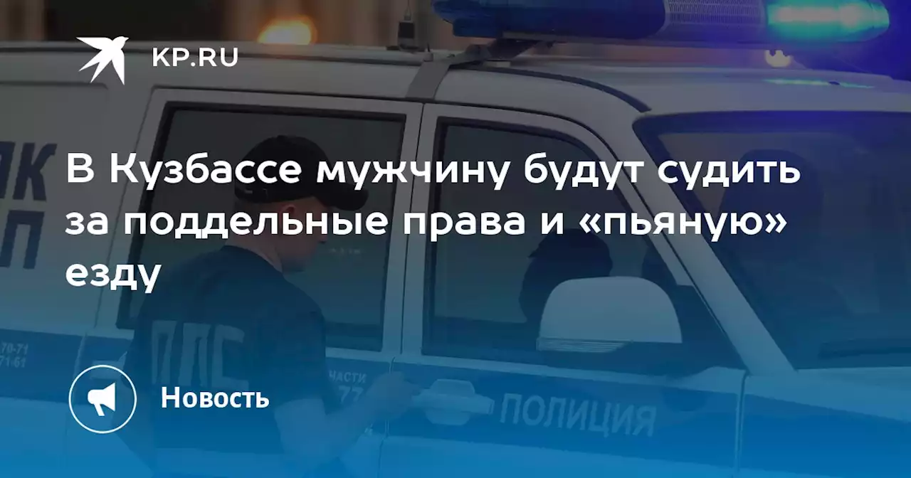 В Кузбассе мужчину будут судить за поддельные права и «пьяную» езду