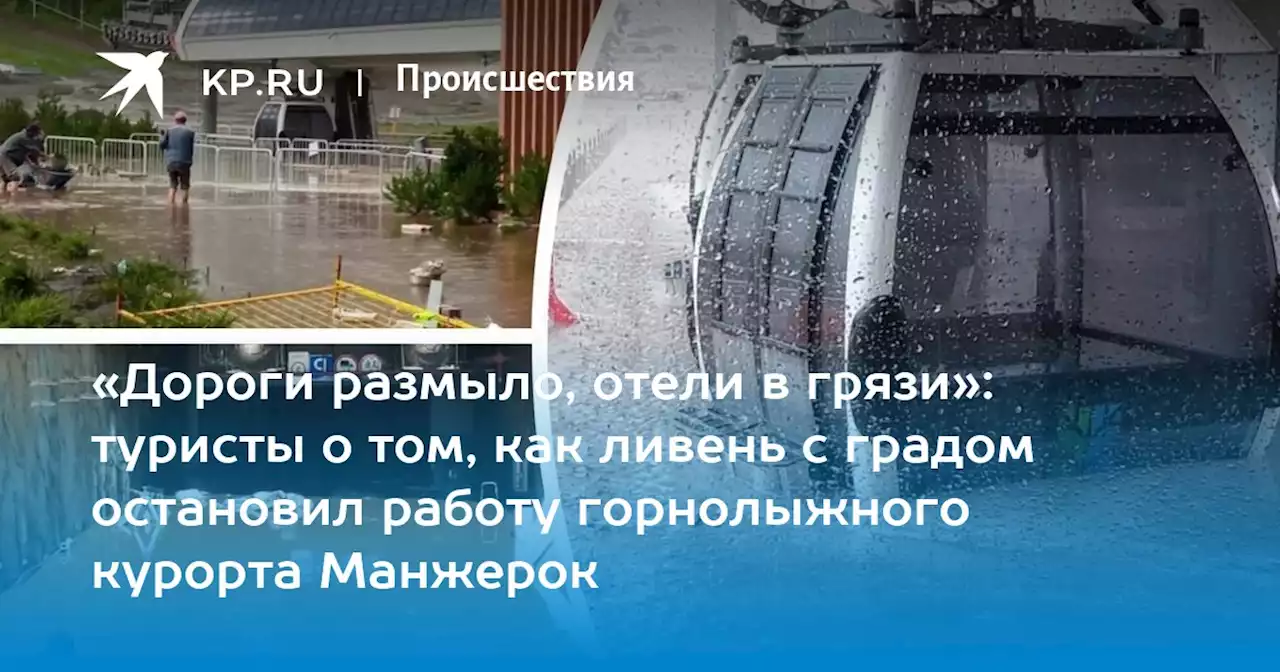 «Дороги размыло, отели в грязи»: туристы о том, как ливень с градом остановил работу горнолыжного курорта Манжерок