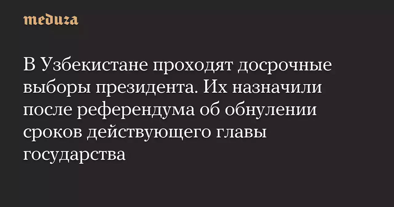 В Узбекистане проходят досрочные выборы президента. Их назначили после референдума об обнулении сроков действующего главы государства — Meduza