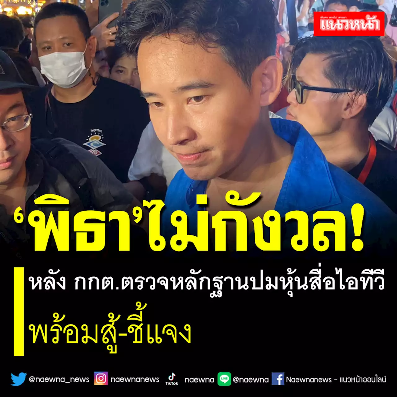 ‘พิธา’ไม่กังวล หลัง กกต.ตรวจหลักฐานปมหุ้นสื่อไอทีวี พร้อมสู้-ชี้แจง