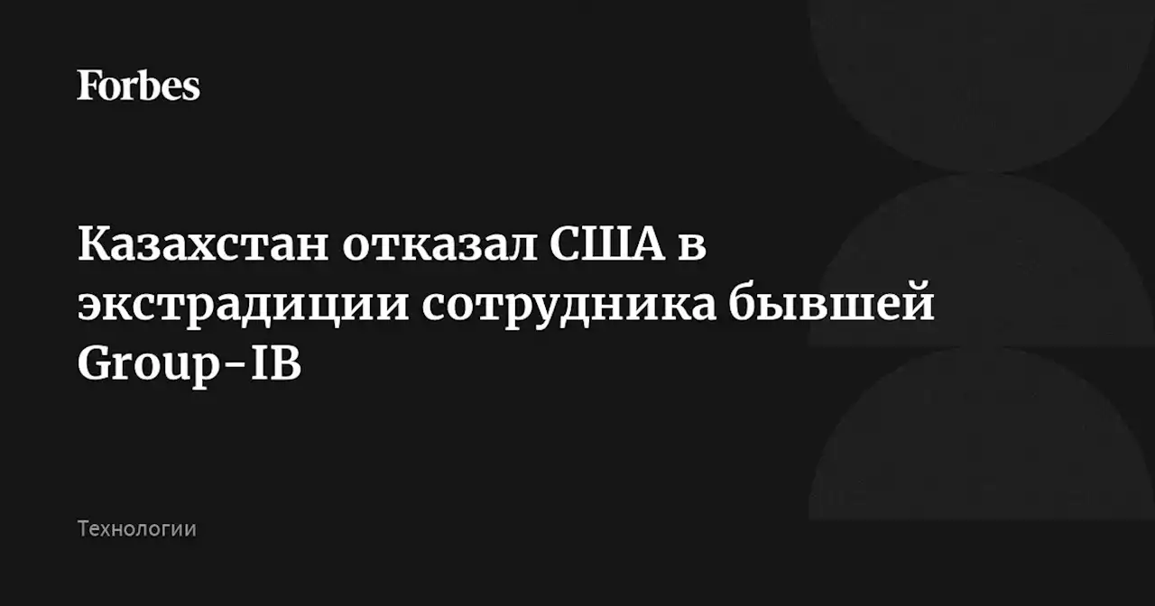 Казахстан отказал США в экстрадиции сотрудника бывшей Group-IB