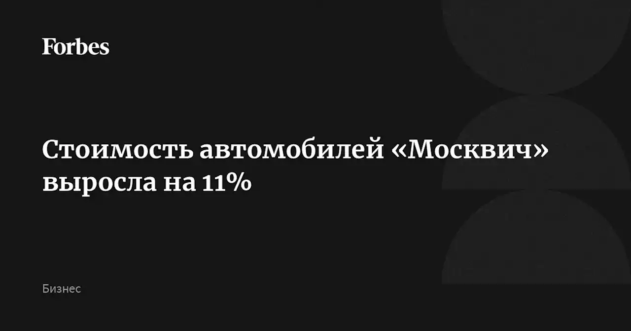 Стоимость автомобилей «Москвич» выросла на 11%