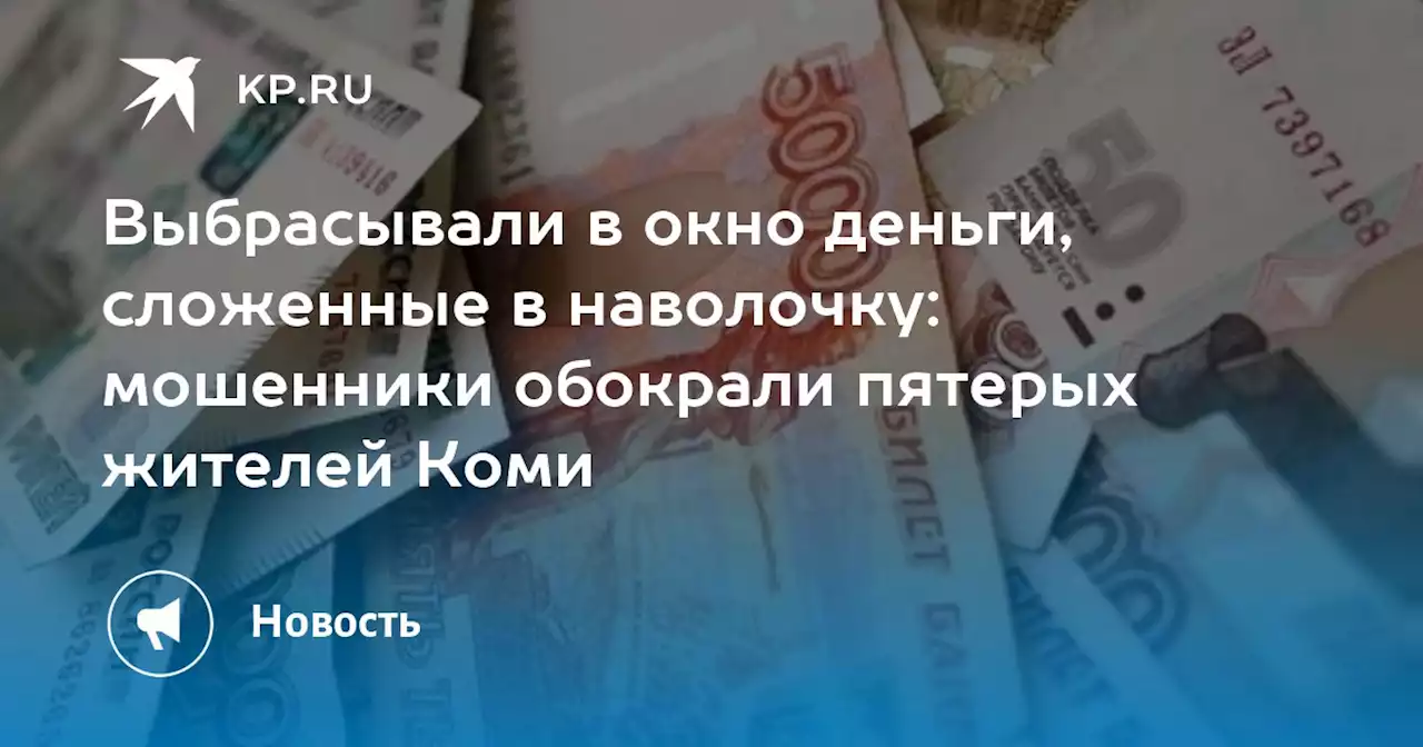 Выбрасывали в окно деньги, сложенные в наволочку: мошенники обокрали пятерых жителей Коми