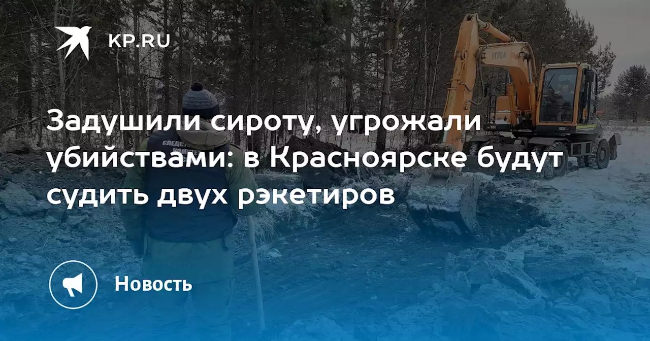 Задушили сироту, угрожали убийствами: в Красноярске будут судить двух рэкетиров