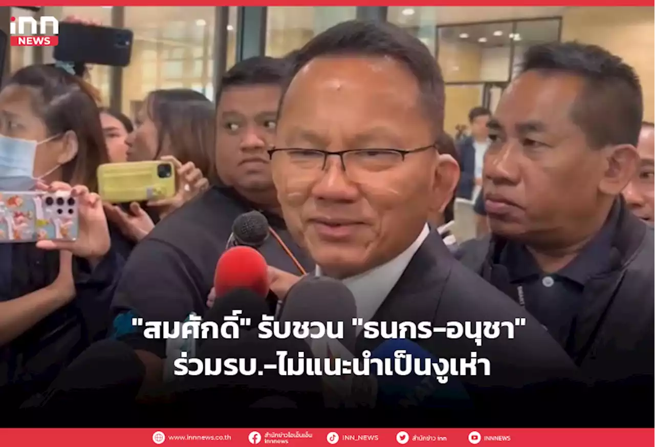 'สมศักดิ์' รับชวน 'ธนกร-อนุชา' ร่วมรบ.-ไม่แนะนำเป็นงูเห่า