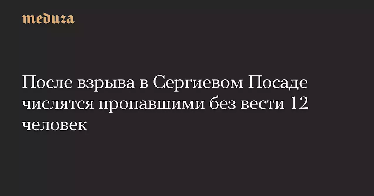 После взрыва в Сергиевом Посаде числятся пропавшими без вести 12 человек — Meduza