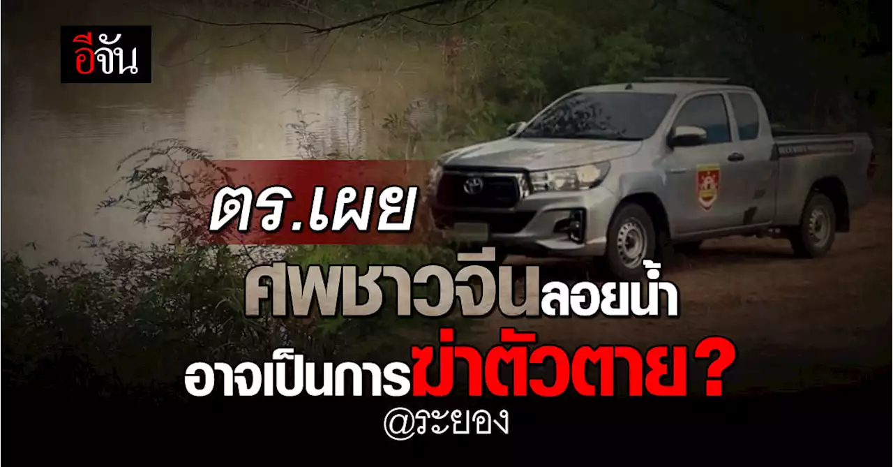 ตร.เผย ศพชาวจีนลอยน้ำที่ จ.ระยอง อาจเป็นการฆ่าตัวตาย