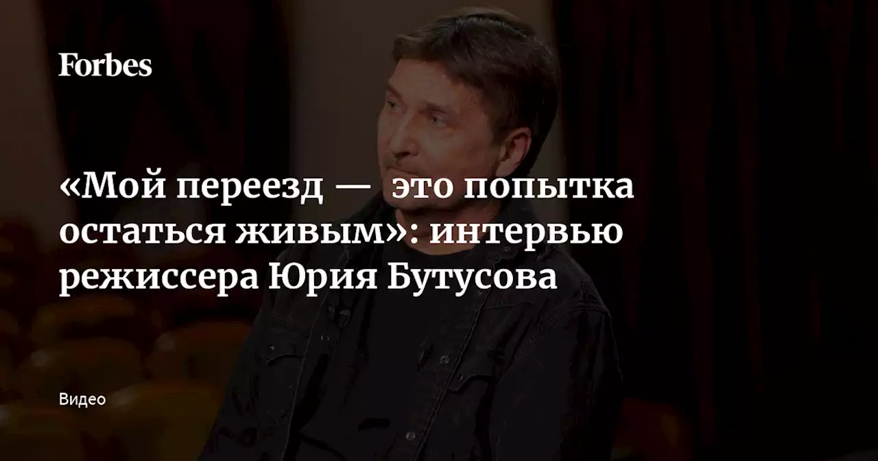 «Мой переезд — это попытка остаться живым»: интервью режиссера Юрия Бутусова