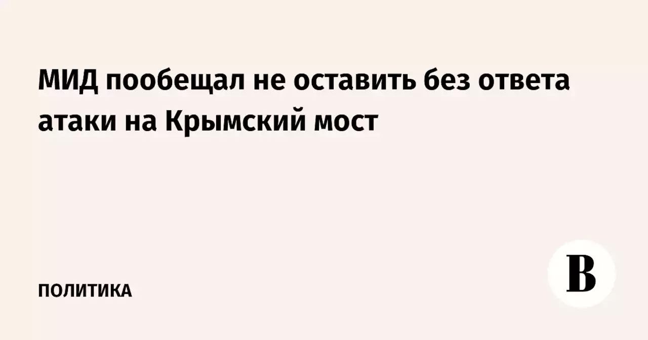 МИД пообещал не оставить без ответа атаки на Крымский мост