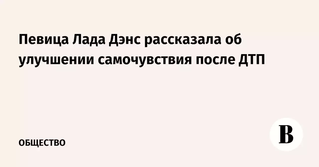 Певица Лада Дэнс рассказала об улучшении самочувствия после ДТП