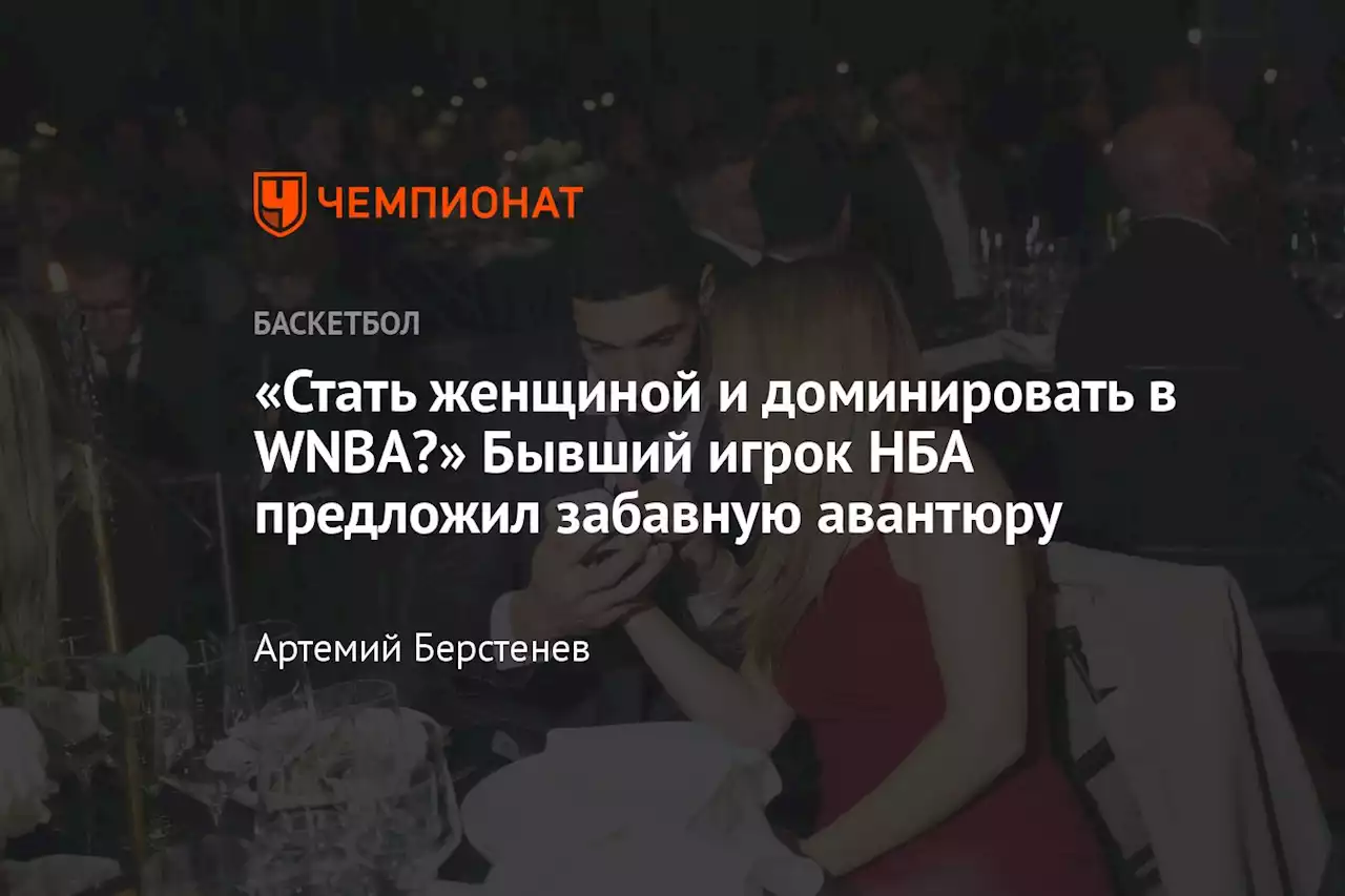 «Стать женщиной и доминировать в WNBA?» Бывший игрок НБА предложил забавную авантюру