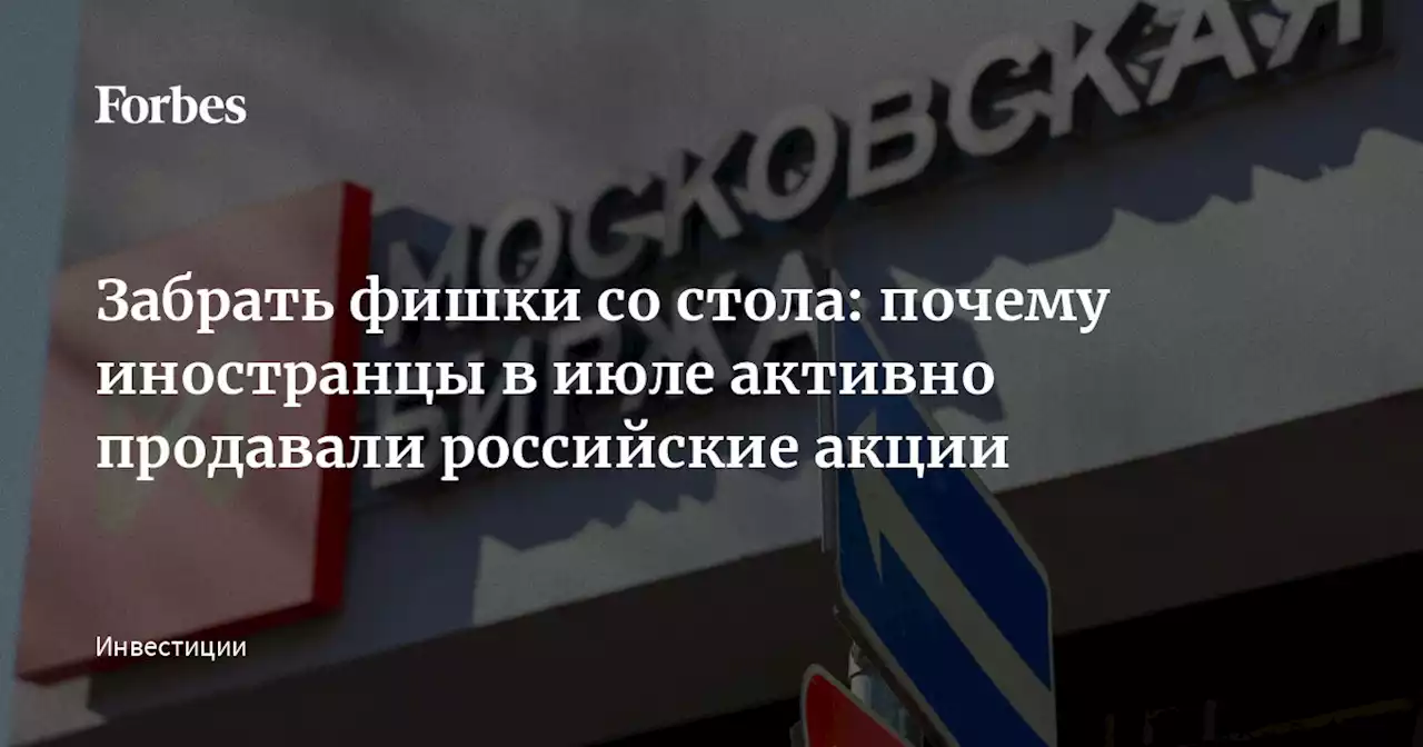 Забрать фишки со стола: почему иностранцы в июле активно продавали российские акции