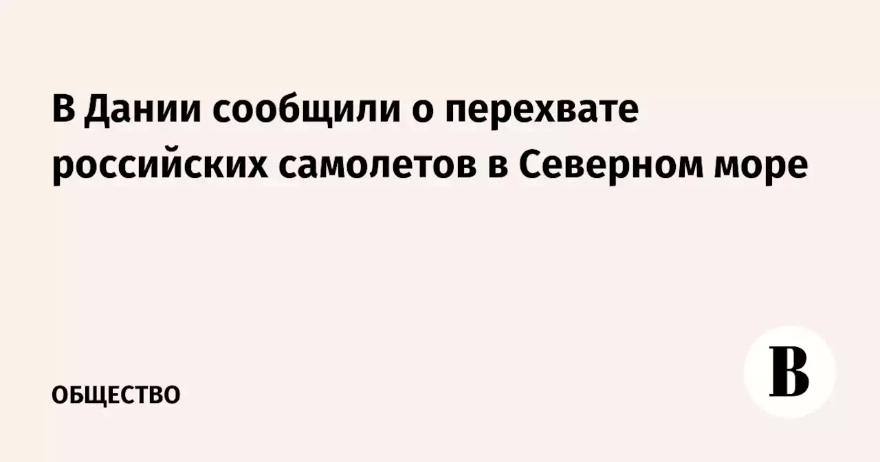 В Дании сообщили о перехвате российских самолетов в Северном море