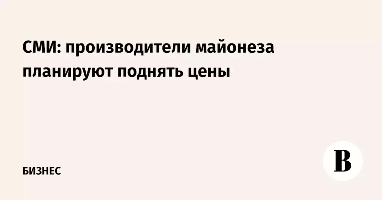 СМИ: производители майонеза планируют поднять цены