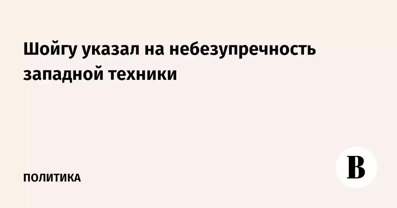 Шойгу указал на небезупречность западной техники