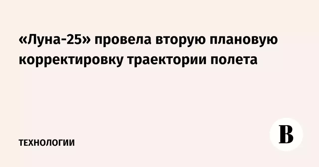 «Луна-25» провела вторую плановую корректировку траектории полета