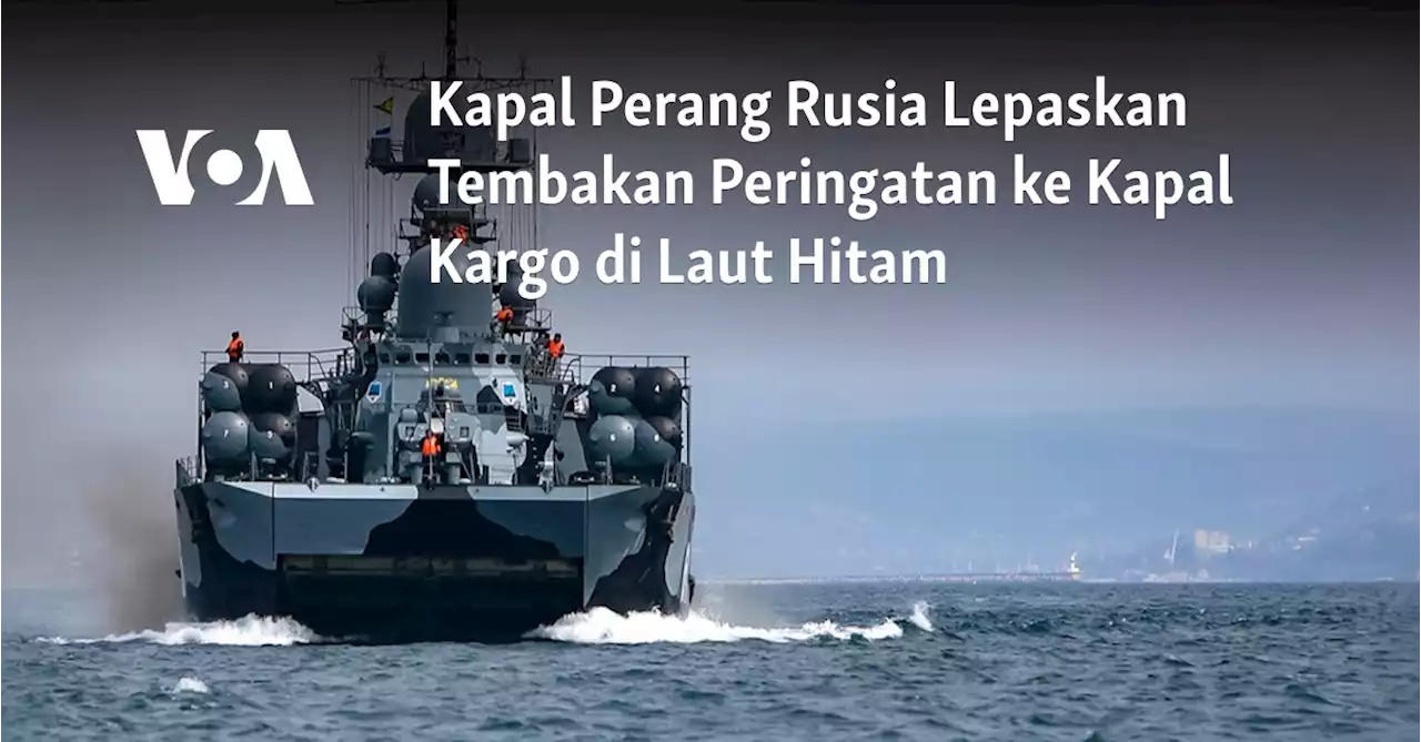 Kapal Perang Rusia Lepaskan Tembakan Peringatan ke Kapal Kargo di Laut Hitam