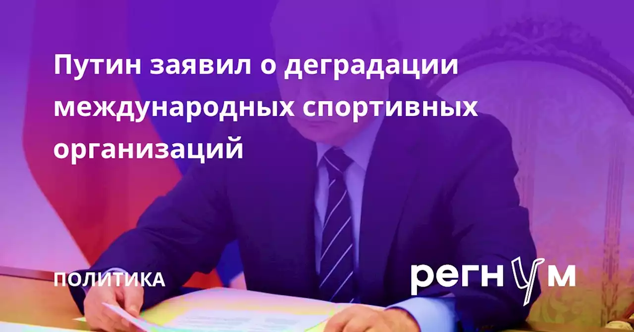 Путин заявил о деградации международных спортивных организаций