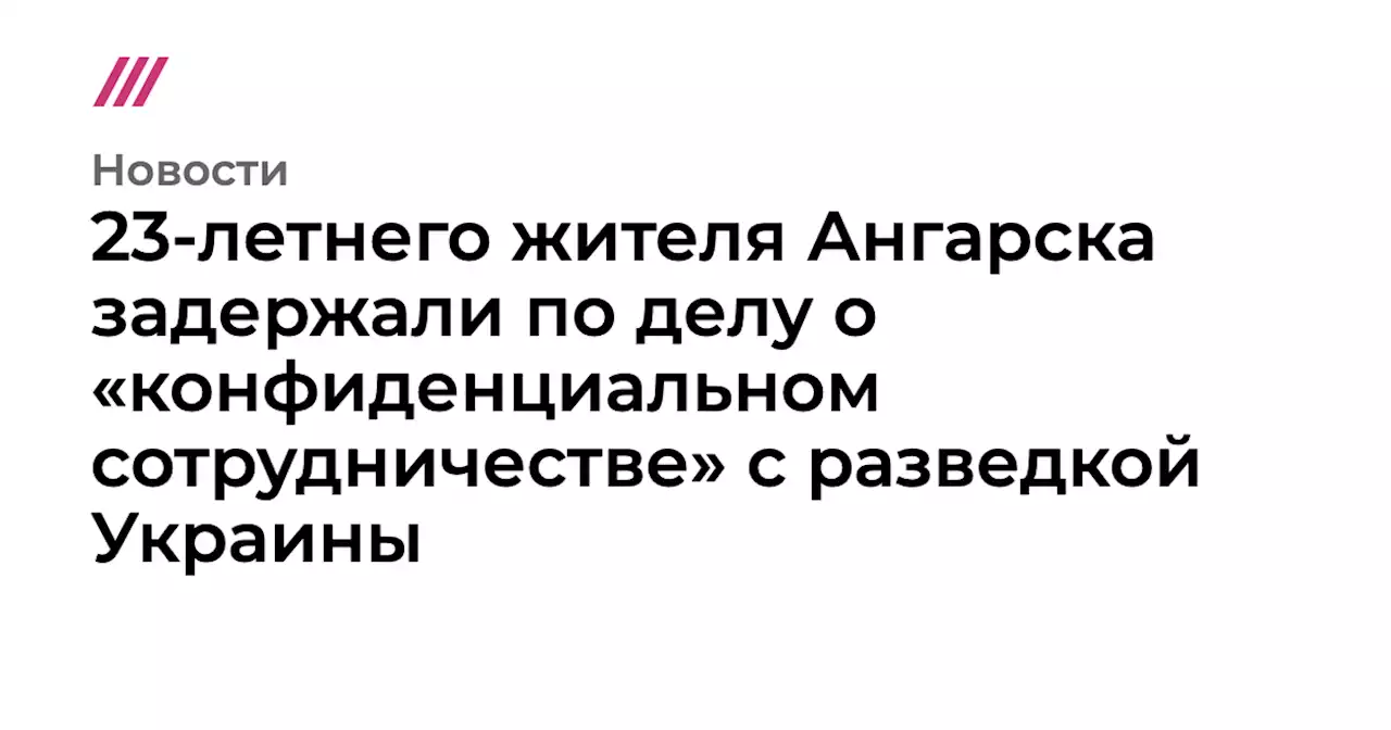 23-летнего жителя Ангарска задержали по делу о «конфиденциальном сотрудничестве» с разведкой Украины