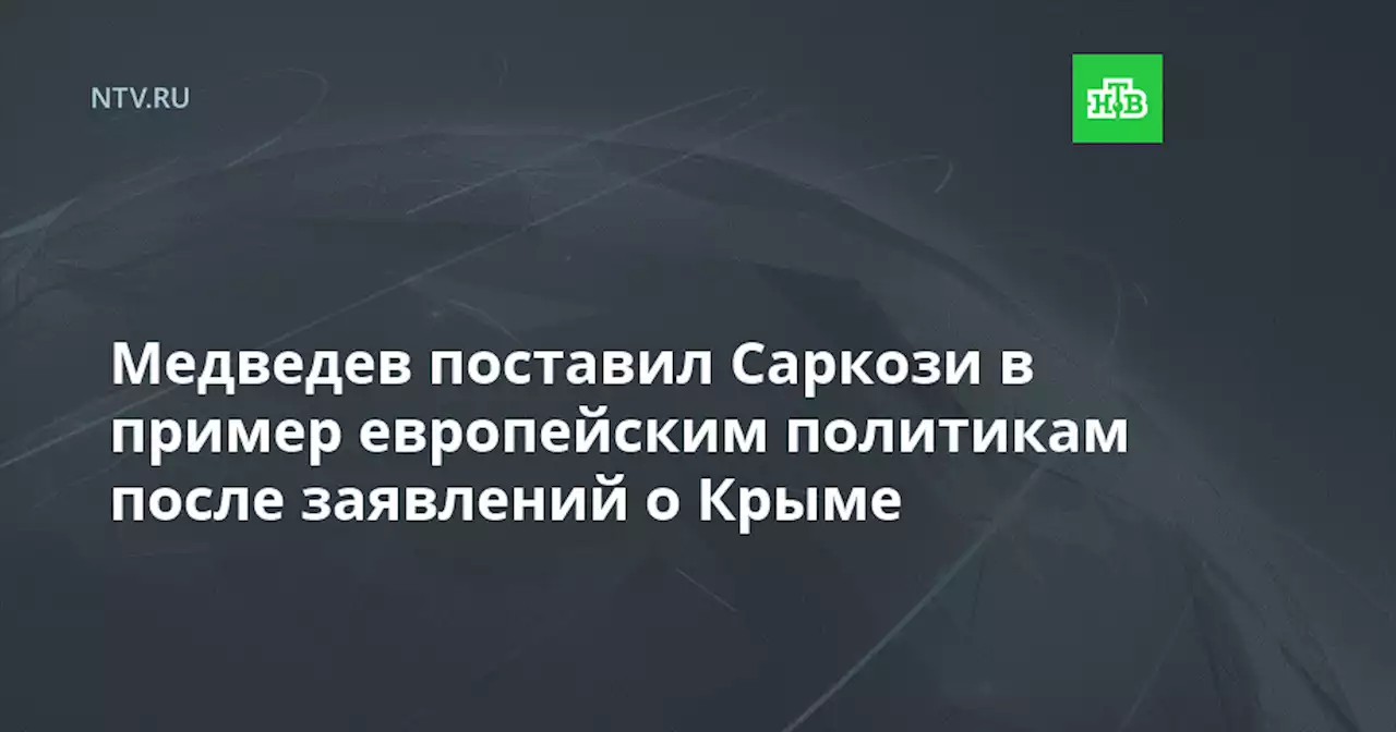 Медведев поставил Саркози в пример европейским политикам после заявлений о Крыме