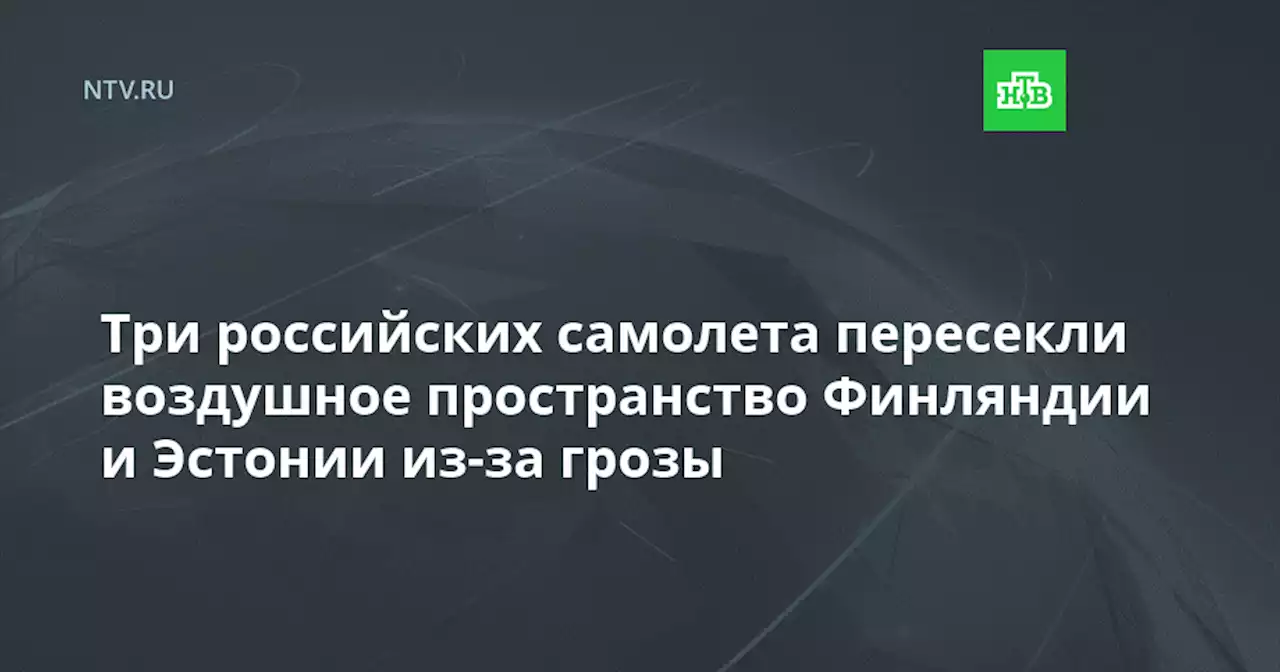 Три российских самолета пересекли воздушное пространство Финляндии и Эстонии из-за грозы