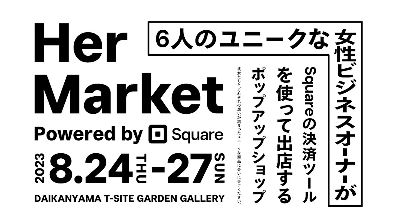 Squareの女性事業主を応援するプロジェクト「彼女たちの選択」個性豊かなビジネスを行う女性事業主が出店する「Her Market」を8月24日（木）～8月27日（日）に代官山で開催