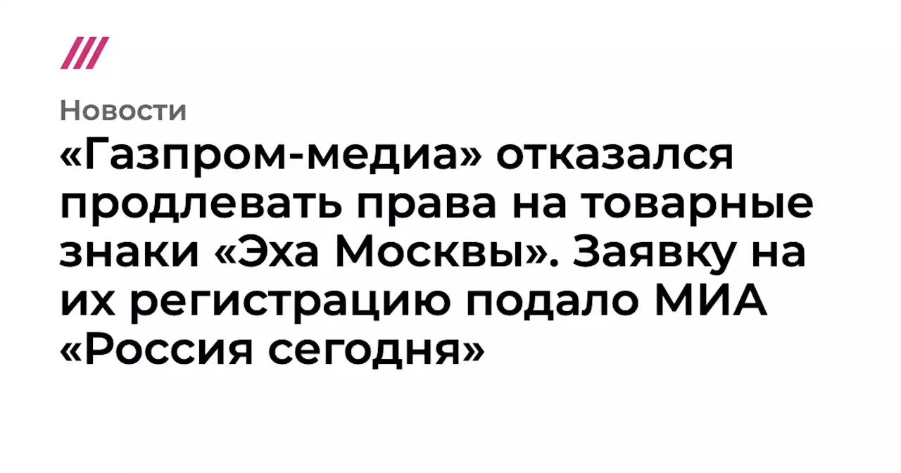 «Газпром-медиа» отказался продлевать права на товарные знаки «Эха Москвы». Заявку на их регистрацию подало МИА «Россия сегодня»