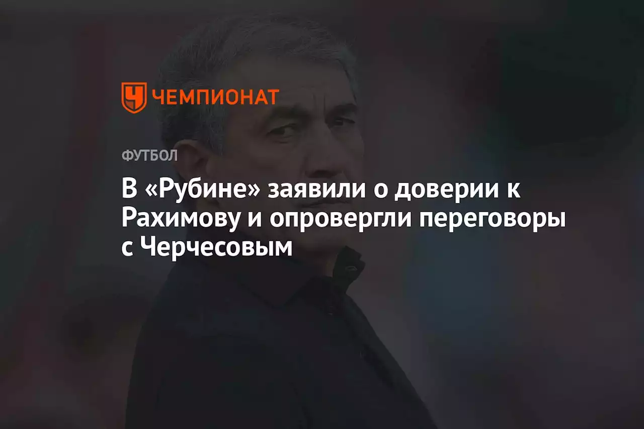 В «Рубине» заявили о доверии к Рахимову и опровергли переговоры с Черчесовым