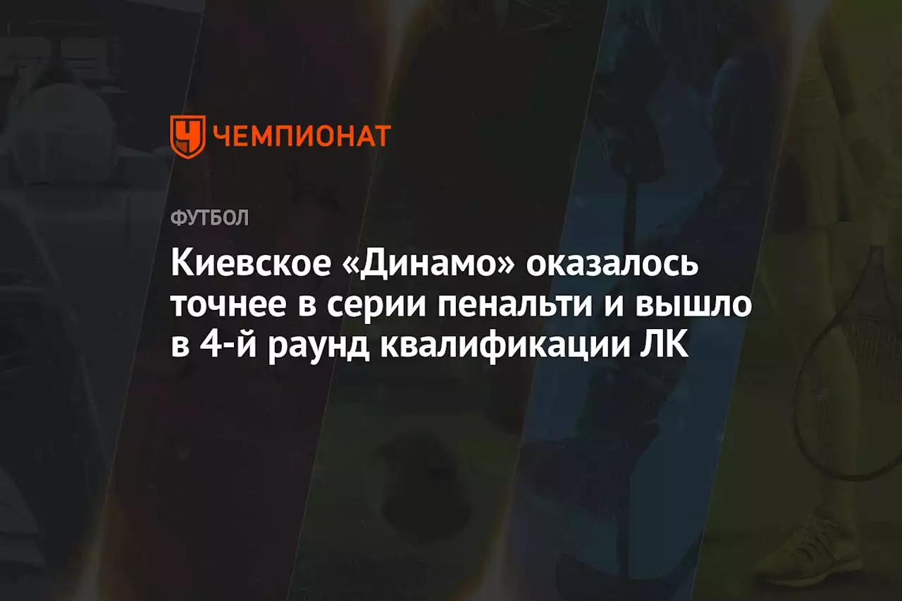 Киевское «Динамо» оказалось точнее в серии пенальти и вышло в 4-й раунд квалификации ЛК