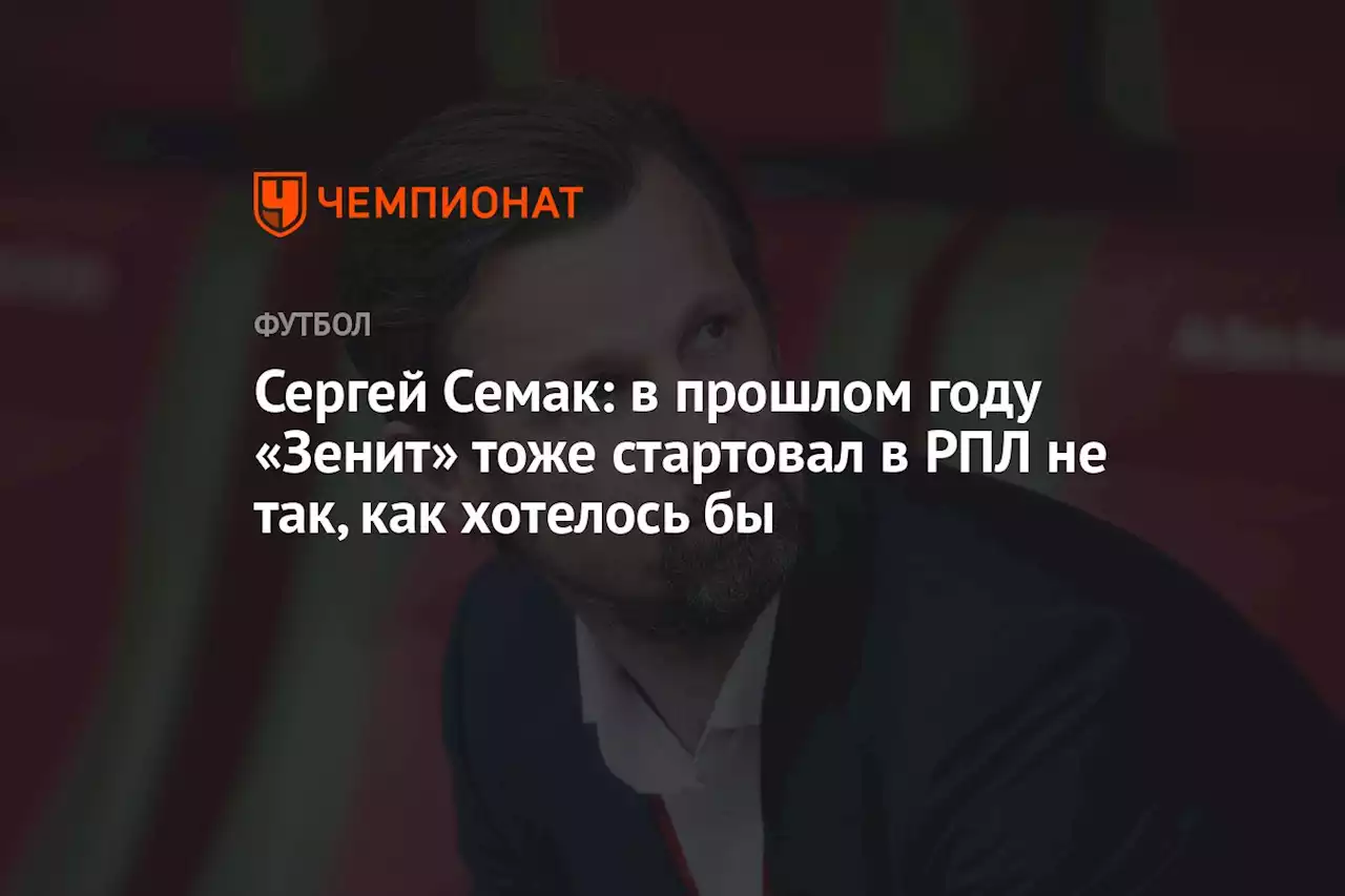 Сергей Семак: в прошлом году «Зенит» тоже стартовал в РПЛ не так, как хотелось бы