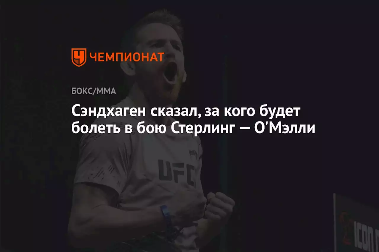 Сэндхаген сказал, за кого будет болеть в бою Стерлинг — О'Мэлли