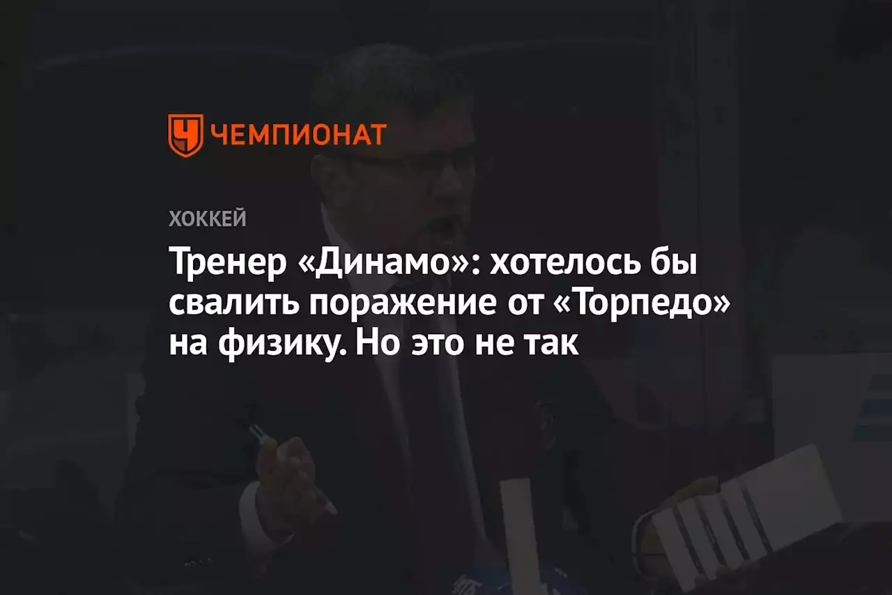 Тренер «Динамо»: хотелось бы свалить поражение от «Торпедо» на физику. Но это не так